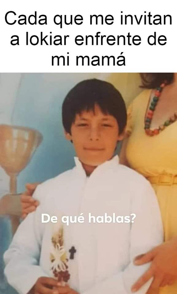 No les hagas caso mamá, yo no sé de esas cosas.